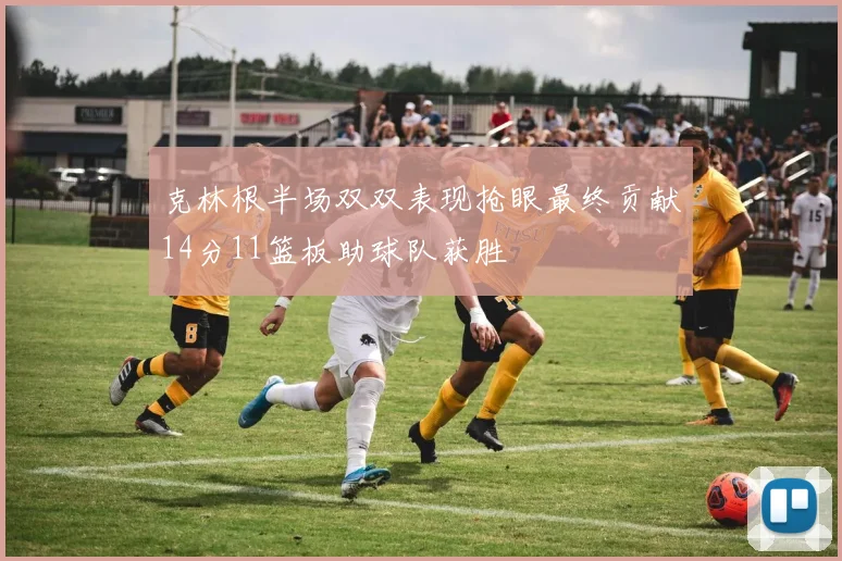 克林根半场双双表现抢眼最终贡献14分11篮板助球队获胜