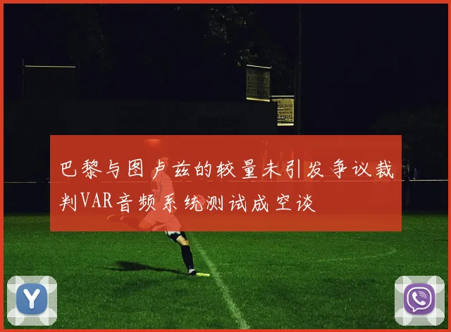 巴黎与图卢兹的较量未引发争议裁判VAR音频系统测试成空谈